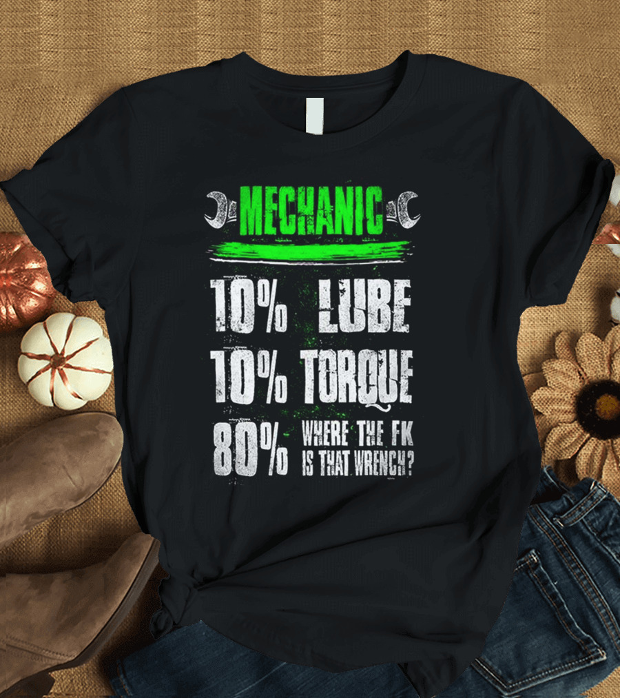 MECHANIC LUBE TORQUE WHERE THE F*K IS THAT WRENCH 10% 80% T-Shirt