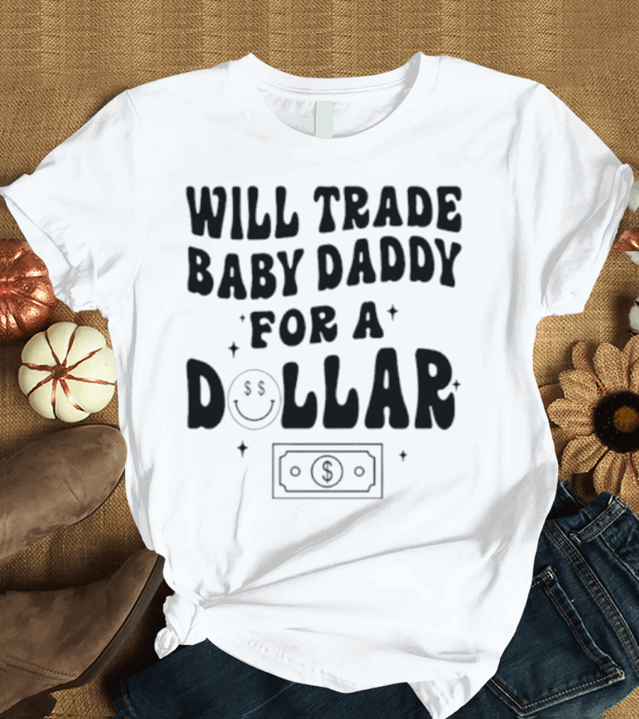 Will Trade Baby Daddy for a Dollar with Money Symbol and Smiley Face T-Shirt