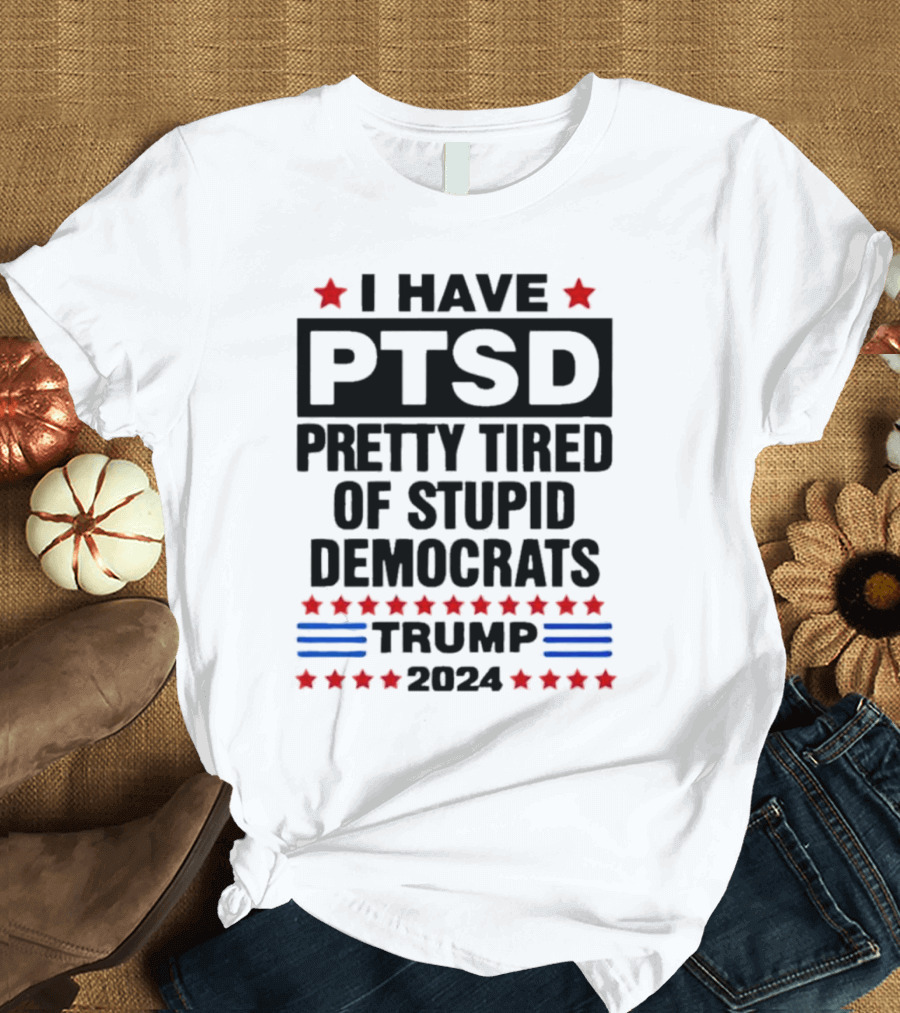 I Have PTSD Pretty Tired Of Stupid Democrats Trump 2024 Red Stars Blue Stripes T-Shirt