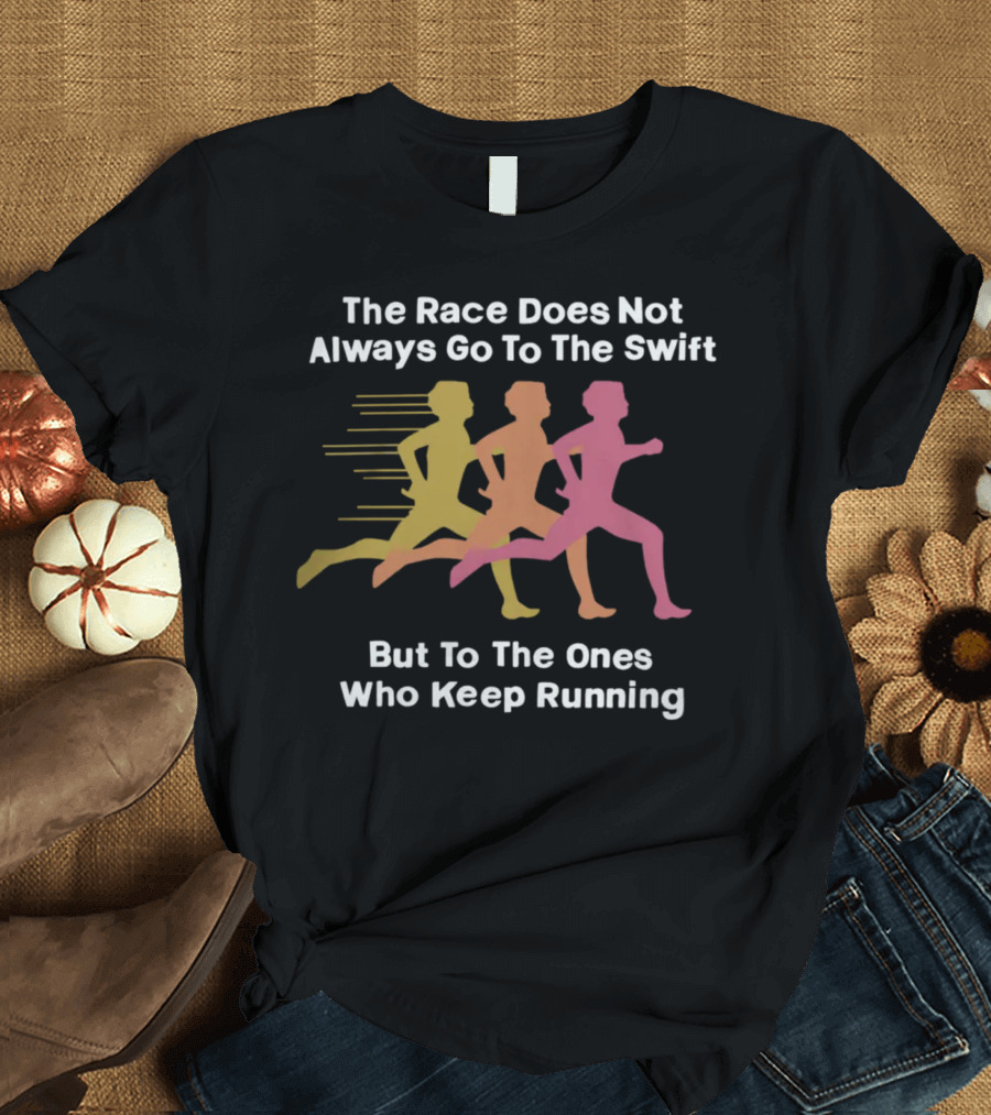 The Race Does Not Always Go To The Swift But To The Ones Who Keep Running T-Shirt