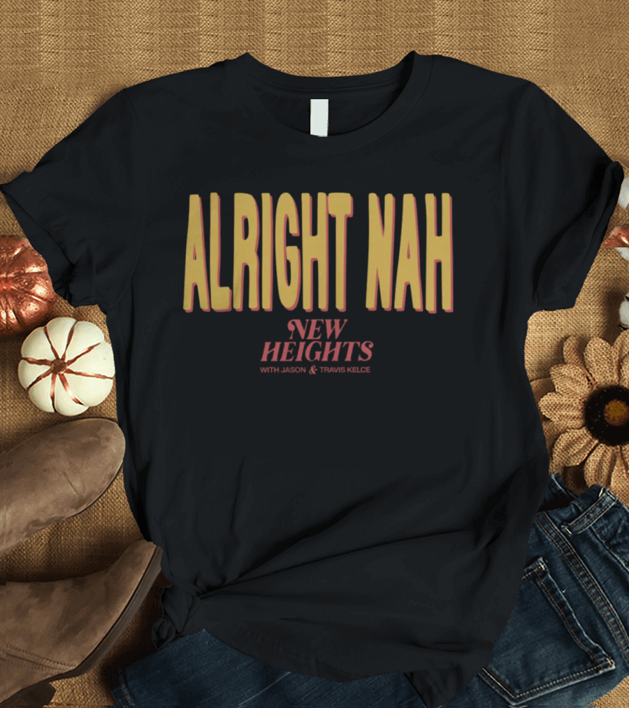 Alright Nah New Heights with Jason and Travis Kelce T-Shirt