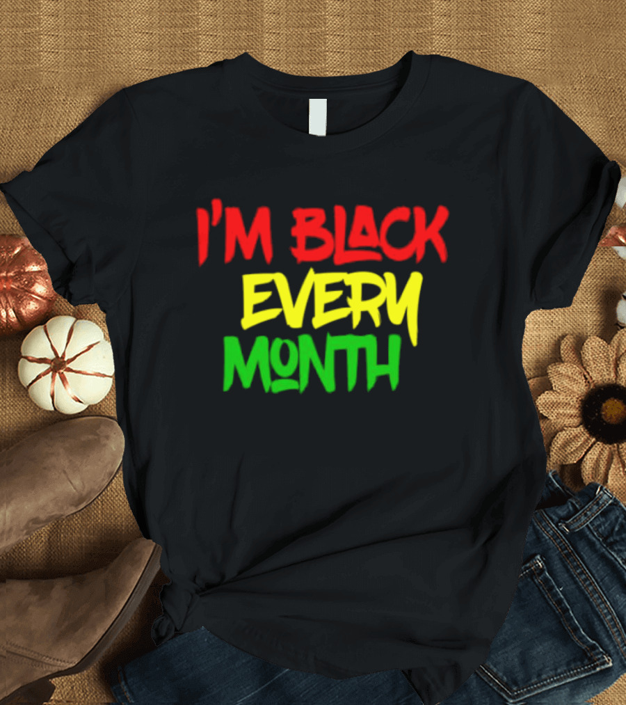 I'm Black Every Month Black History Month T-Shirt