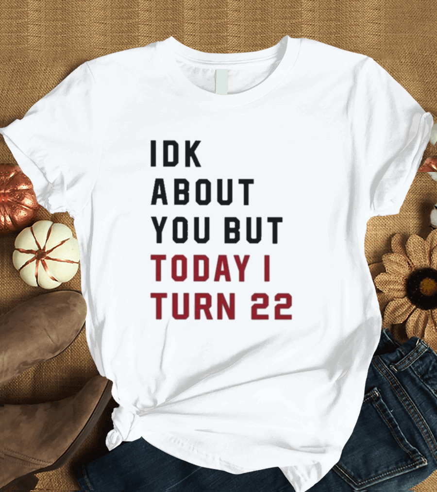 IDK About You But Today I Turn 22 Birthday Milestone T-Shirt