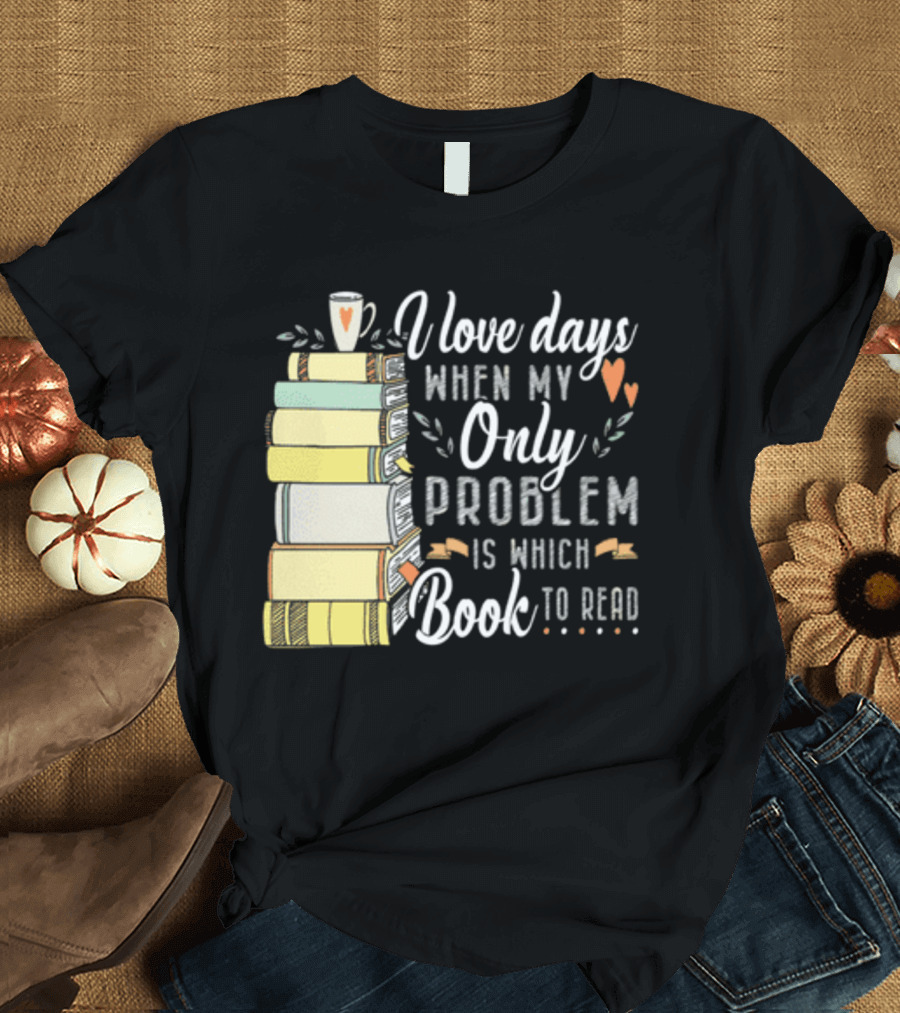 I Love Days When My Only Problem Is Which Book To Read Stack of Colorful Books and Heart Accents T-Shirt