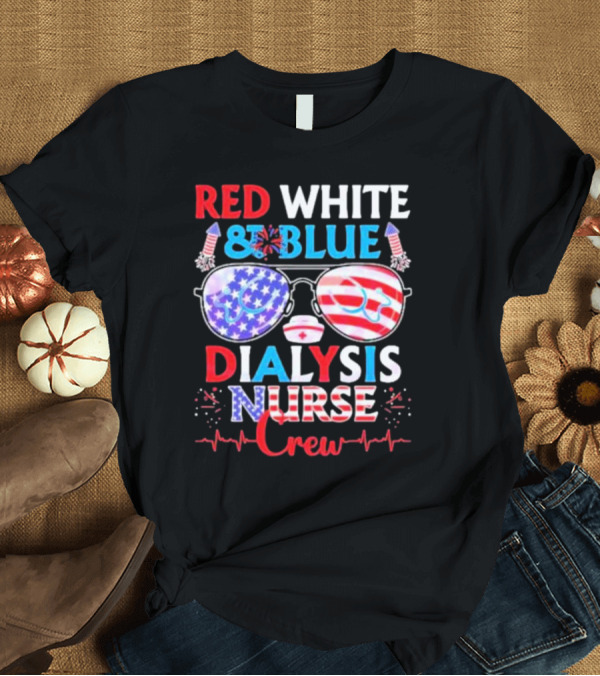 T-Shirt: Red White And Blue Dialysis Nurse Crew Patriotic 4th Of July T-Shirt Red White And Blue Dialysis Nurse Crew Patriotic 4th Of July T-Shirt