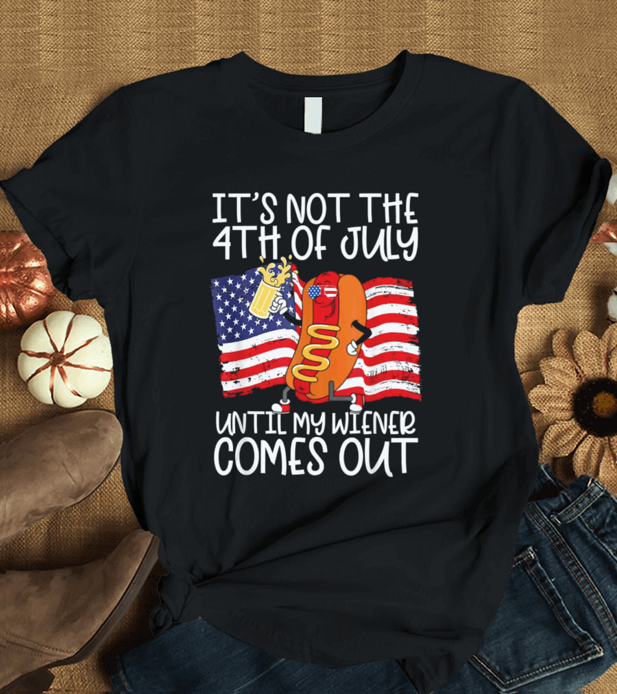 It's Not The 4th of July Until My Wiener Comes Out American Flag Beer Hot Dog T-Shirt
