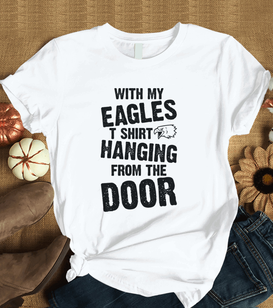 WITH MY EAGLES T SHIRT HANGING FROM THE DOOR T-Shirt