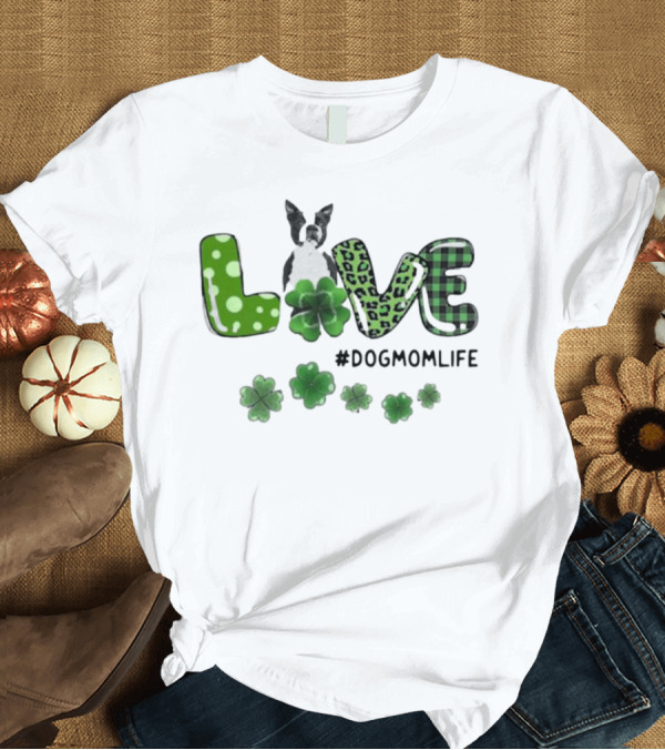T-Shirt: Boston Terrier Live Dog Mom Life Shamrock Patrick #DogMomLife T-Shirt Boston Terrier Live Dog Mom Life Shamrock Patrick #DogMomLife T-Shirt