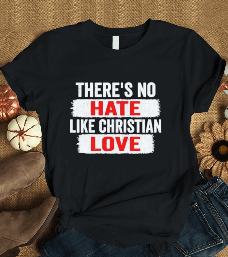 THERE'S NO HATE LIKE CHRISTIAN LOVE T-Shirt