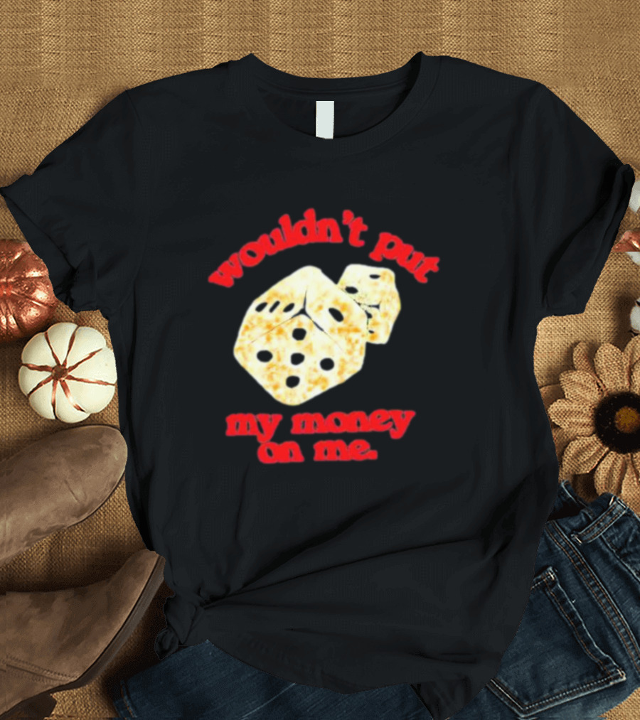 wouldn’t put my money on me with dice T-Shirt