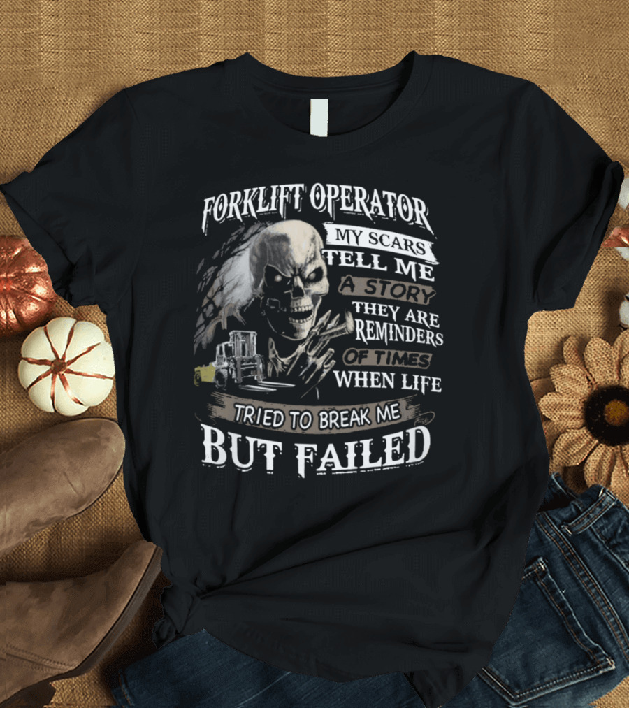 Forklift Operator My Scars Tell Me A Story They Are Reminders Of Times When Life Tried To Break Me But Failed T-Shirt