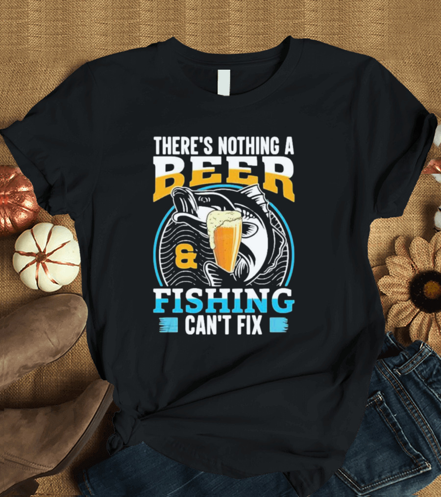 There's Nothing a Beer and Fishing Can't Fix T-Shirt
