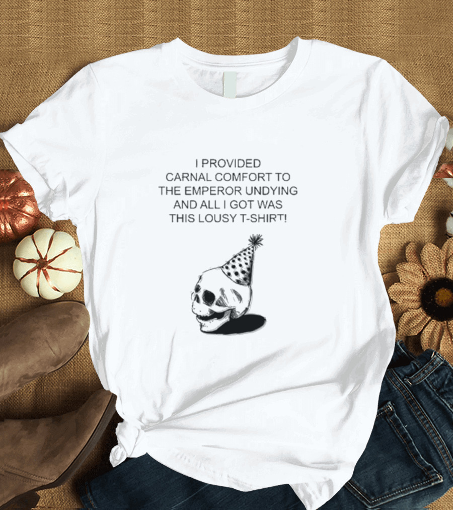 I Provided Carnal Comfort to the Emperor Undying and All I Got Was This Lousy T-Shirt Skull Party Hat T-Shirt