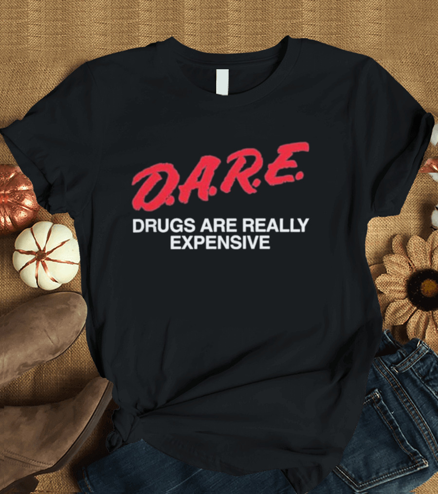 D.A.R.E. Drugs Are Really Expensive T-Shirt