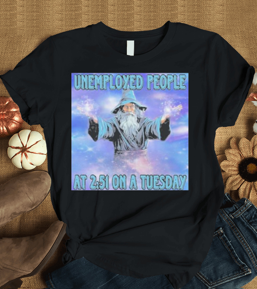 UNEMPLOYED PEOPLE AT 2:51 ON A TUESDAY MAGIC WIZARD T-Shirt