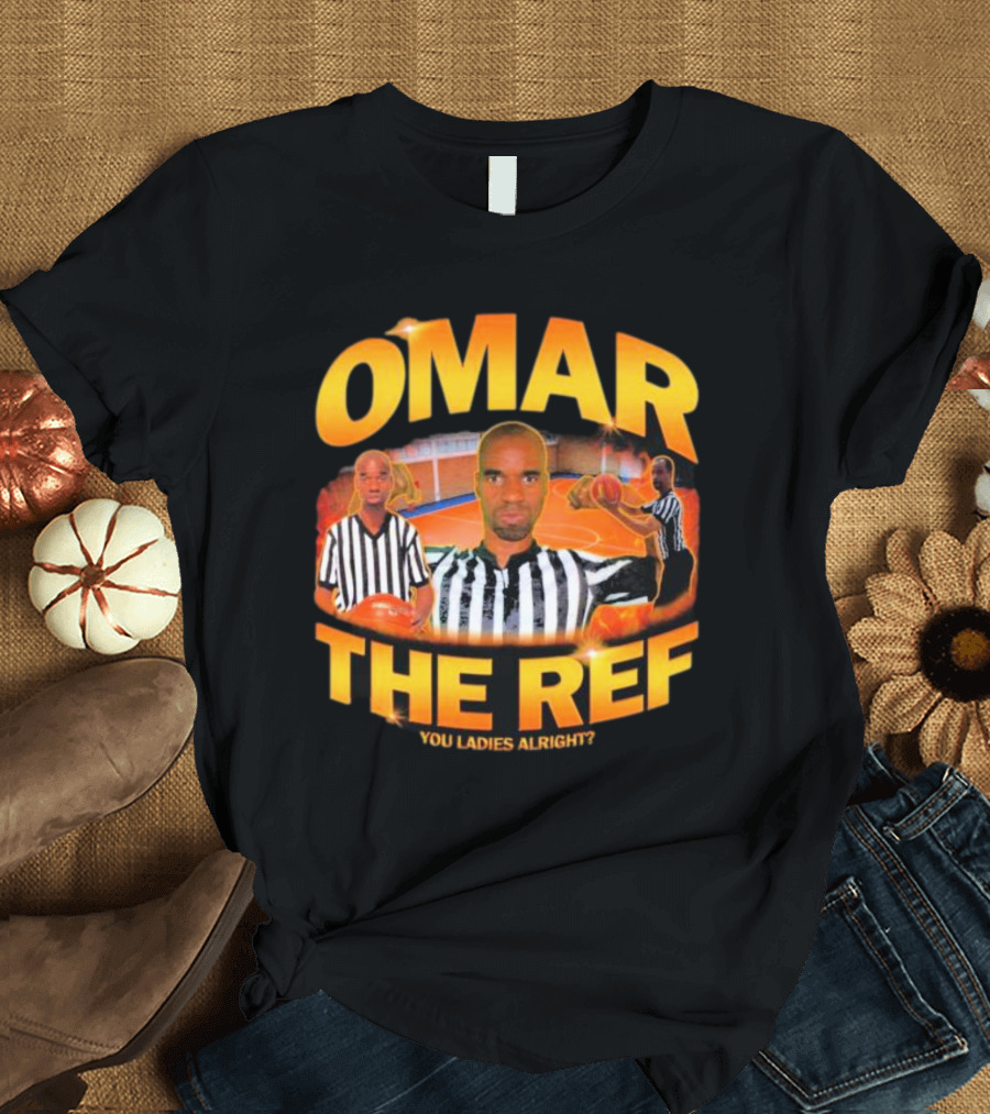 OMAR THE REF YOU LADIES ALRIGHT? T-Shirt