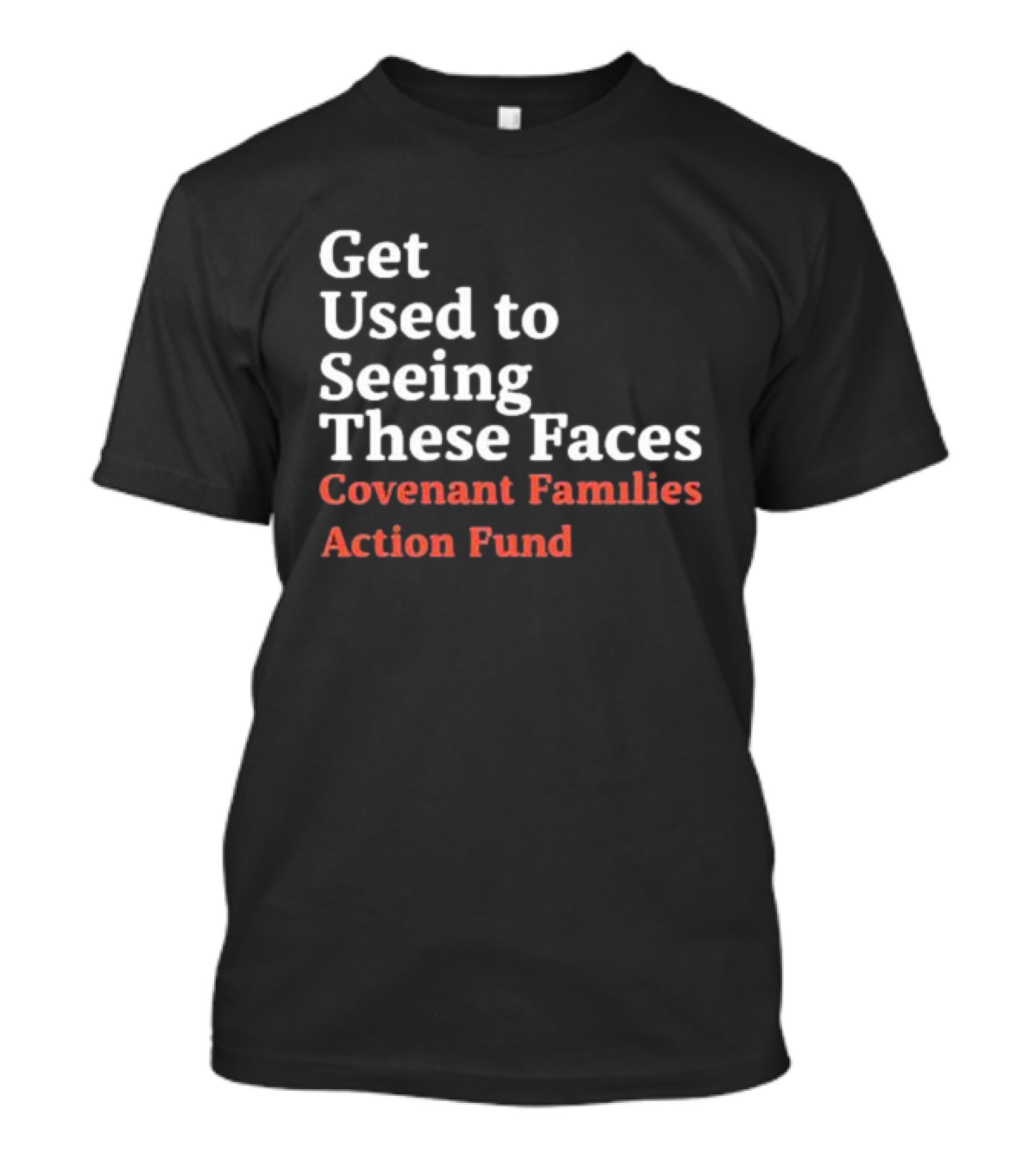 Get Used To Seeing These Faces Covenant Families Action Fund T-Shirt
