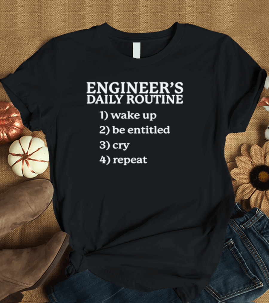 ENGINEER'S DAILY ROUTINE WAKE UP BE ENTITLED CRY REPEAT T-Shirt