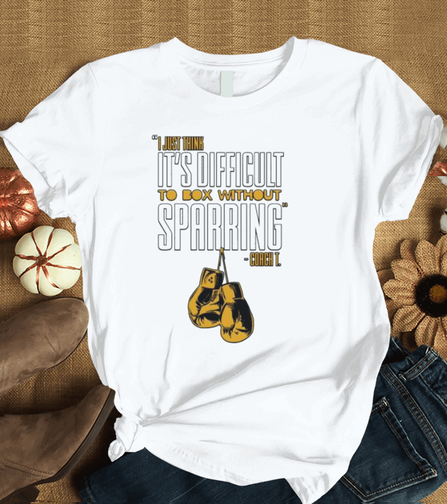I Just Think It's Difficult to Box Without Sparring - Coach T T-Shirt