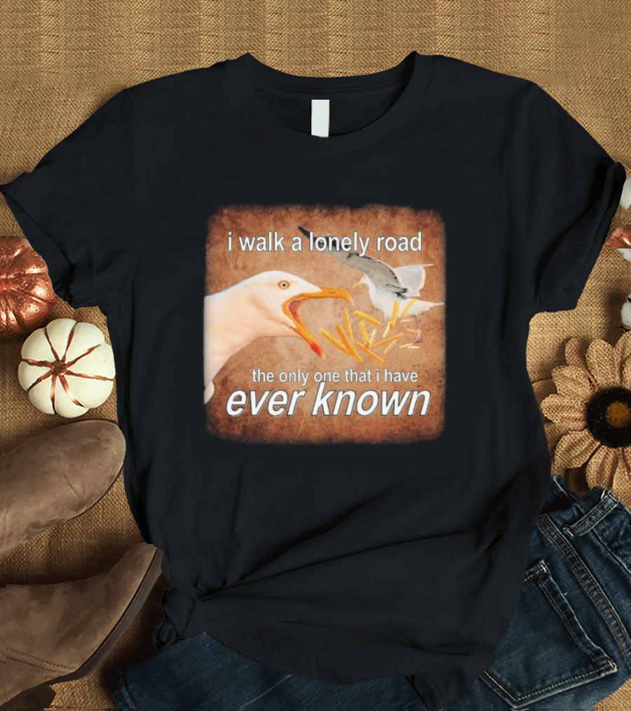The Only Road I Walk with Seagulls and Fries Ever Known T-Shirt