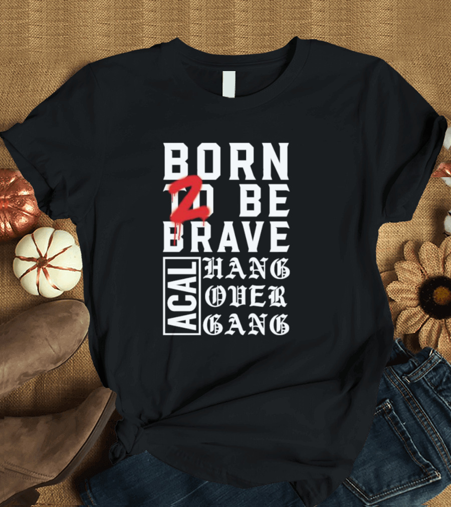 Born 2 Be Brave Acal Hang Over Gang T-Shirt