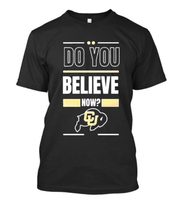 Do You Believe Now Colorado Buffaloes Football CU T-Shirt