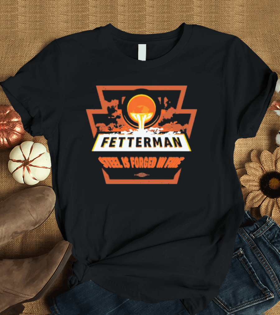 Fetterman Steel Is Forged in Fire T-Shirt