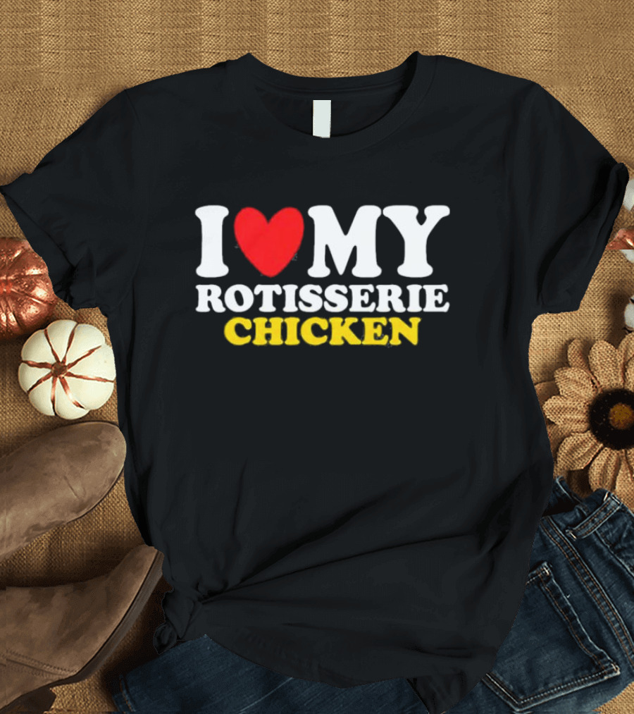 I Love My Rotisserie Chicken T-Shirt