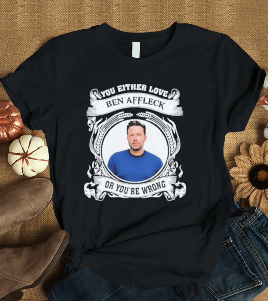 You Either Love Ben Affleck Or You're Wrong T-Shirt