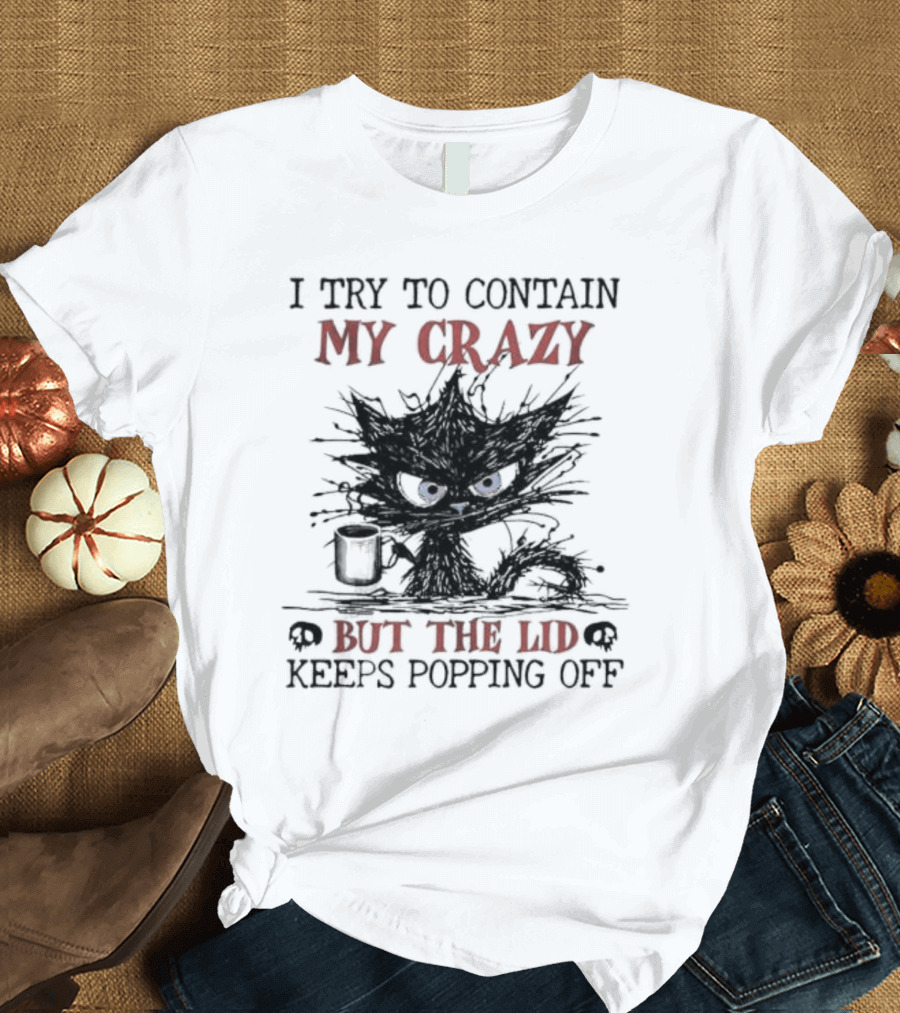 I Try to Contain My Crazy Black Cat But the Lid Keeps Popping Off T-Shirt