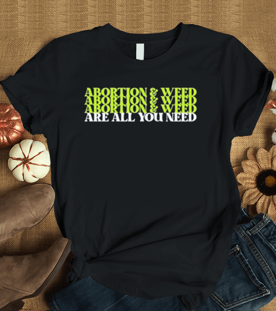 ABORTION and WEED ABORTION and WEED ABORTION and WEED ARE ALL YOU NEED T-Shirt
