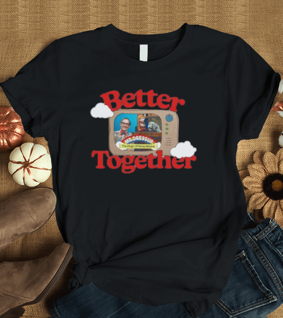 Better Together Mr. Dressup The Magic of Make-Believe T-Shirt