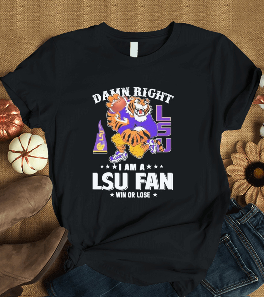 Damn Right I Am A LSU Fan Win Or Lose LSU Tiger Football T-Shirt
