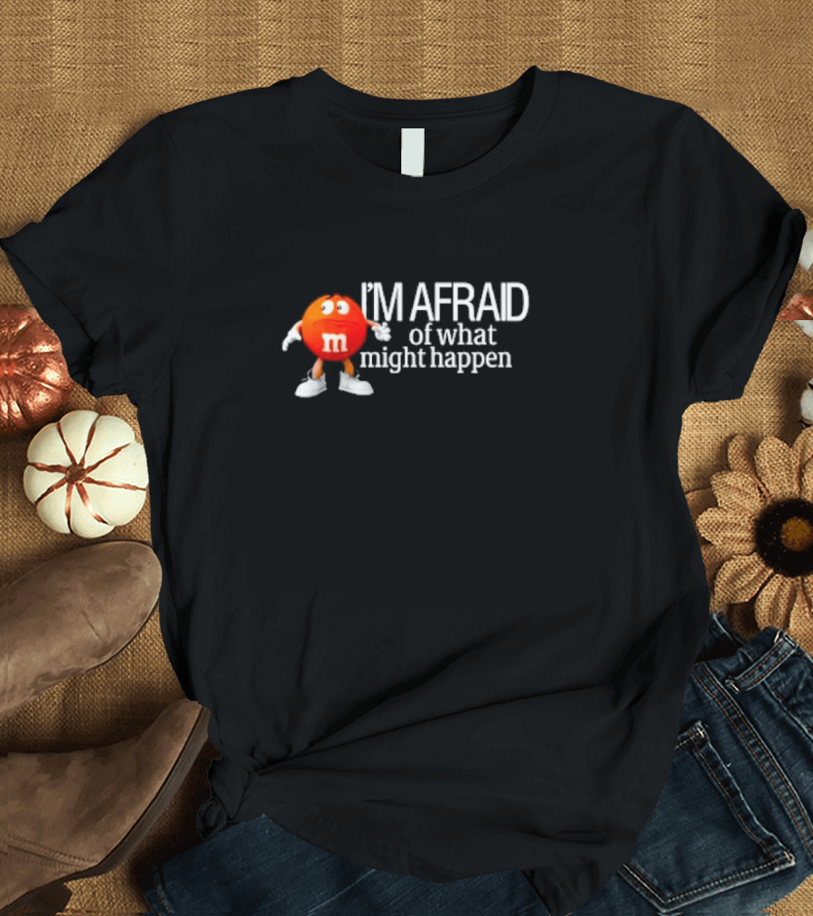 I’m Afraid of What Might Happen M&M Character T-Shirt