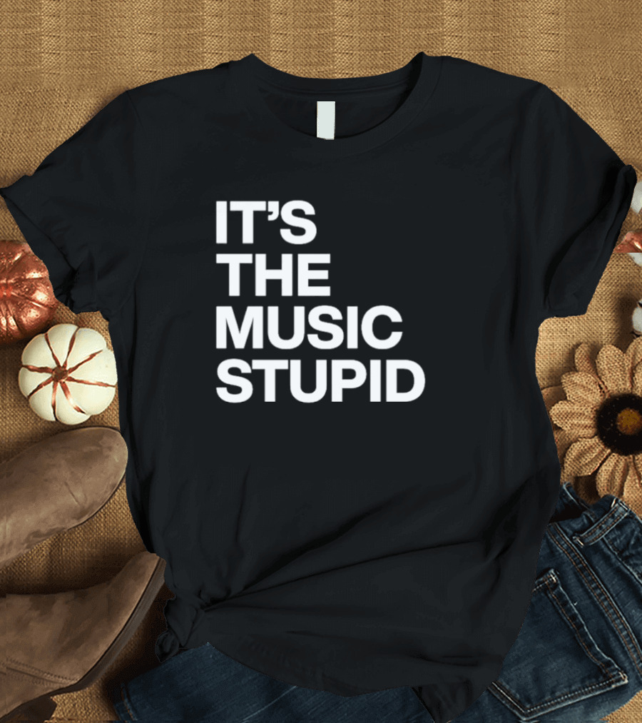 IT'S THE MUSIC STUPID T-Shirt