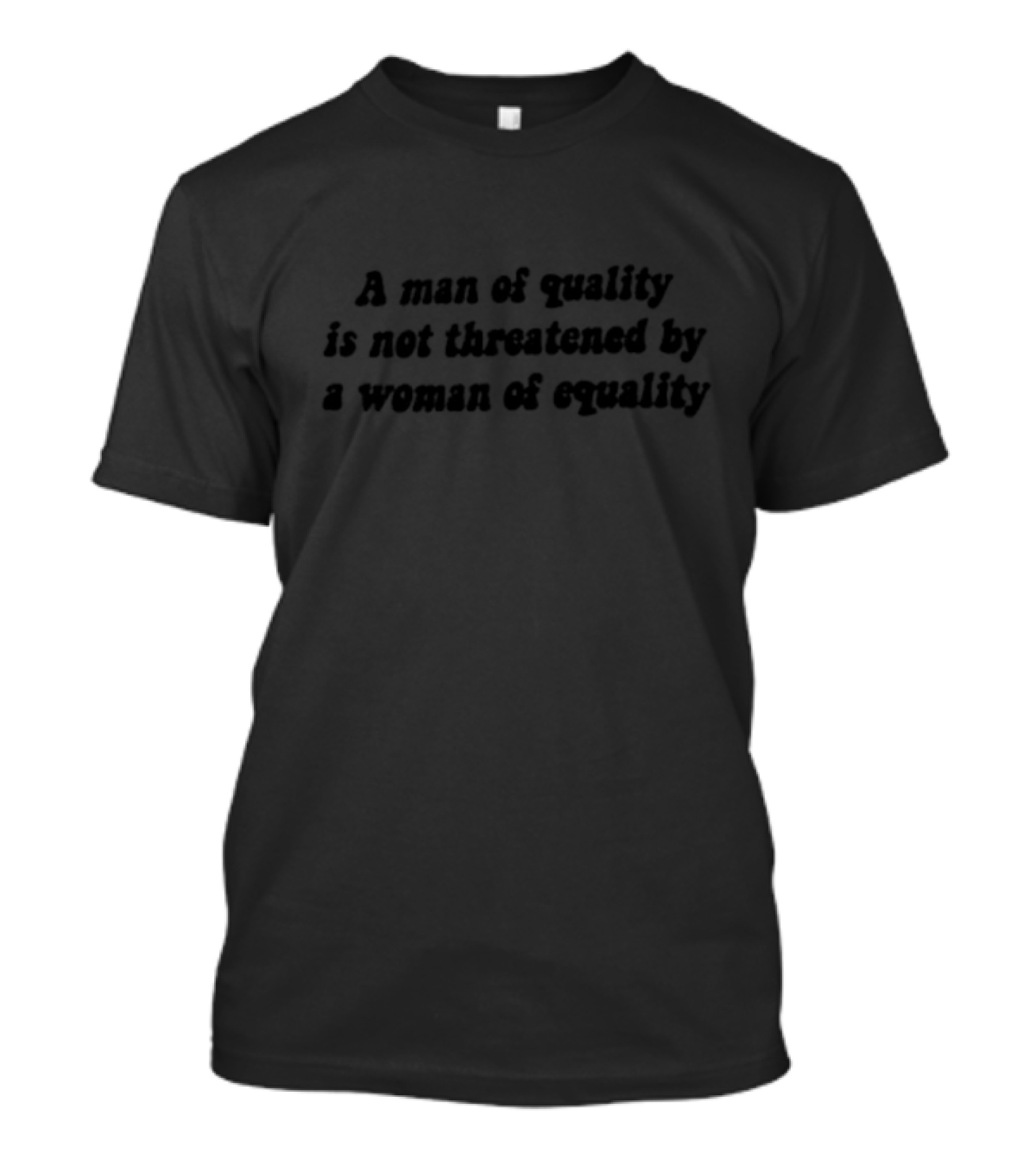 A Man Of Quality Is Not Threatened By A Woman Of Equality Empowerment Message T-Shirt