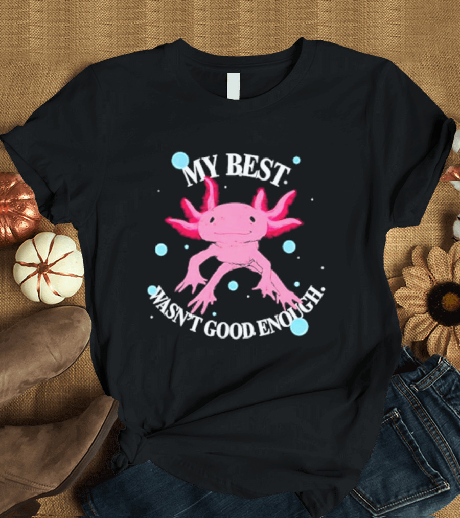 Axolotl My Best Wasn't Good Enough Pink Creature with Blue Bubbles T-Shirt