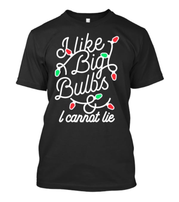 I Like Big Bulbs And I Cannot Lie Christmas Lights Holiday Humor T-Shirt