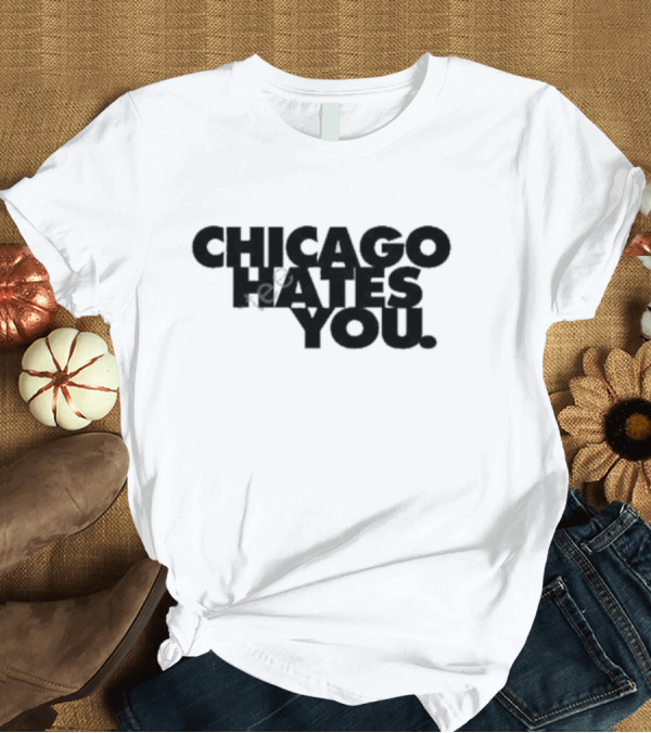 T-Shirt: Chicago Hates You T-Shirt Chicago Hates You T-Shirt