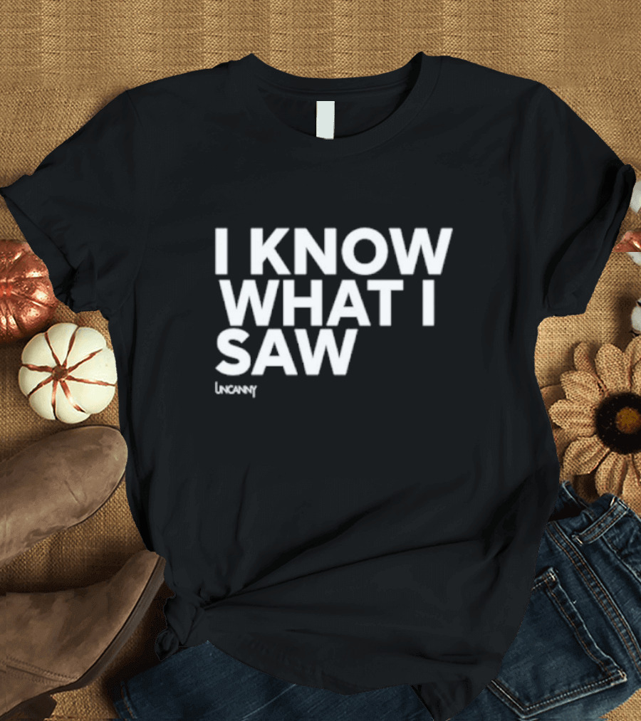 I Know What I Saw Uncanny T-Shirt