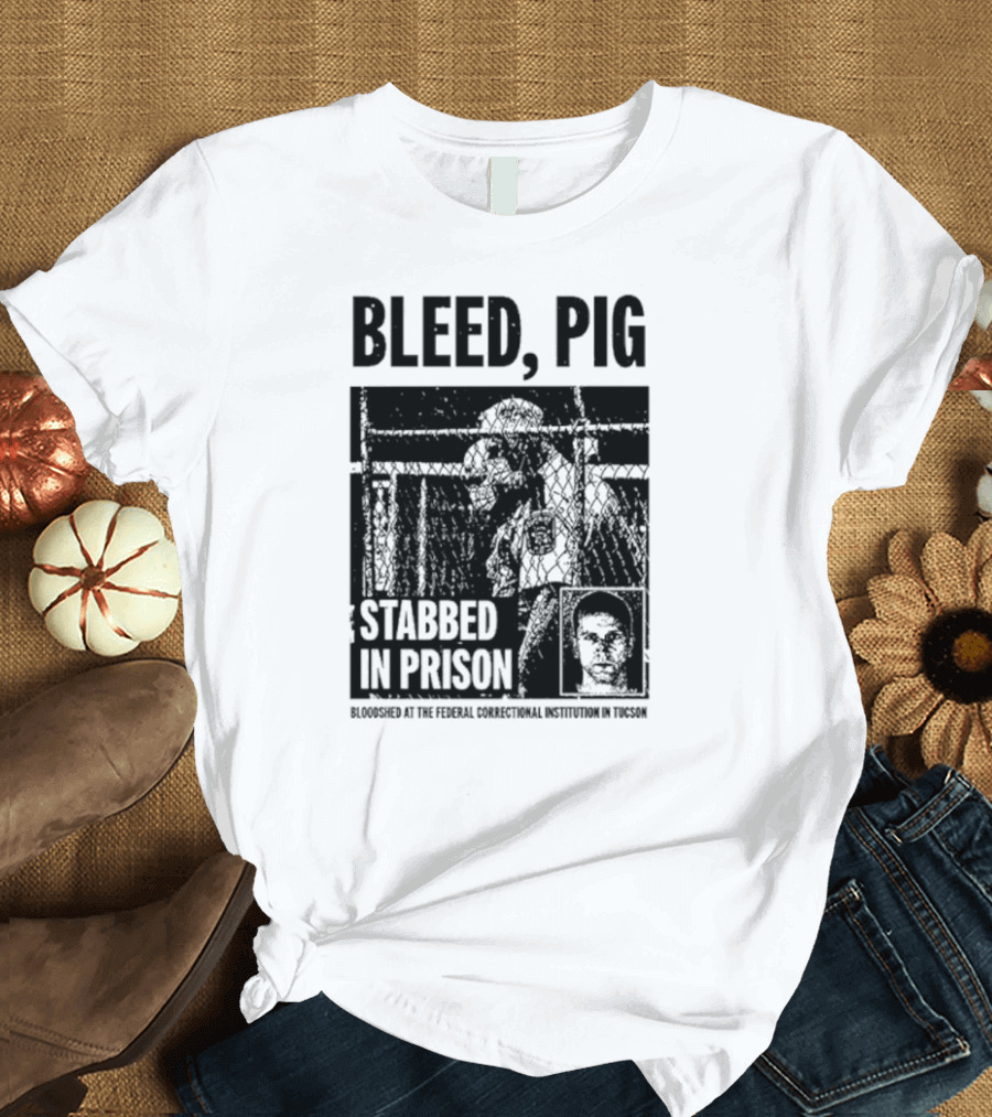 Bleed Pig Stabbed in Prison Bloodshed at the Federal Correctional Institution in Tucson T-Shirt
