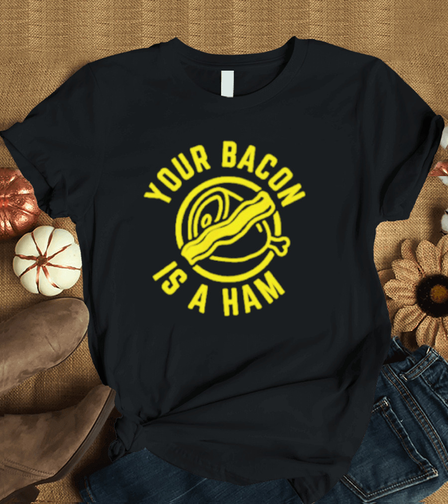 YOUR BACON IS A HAM T-Shirt