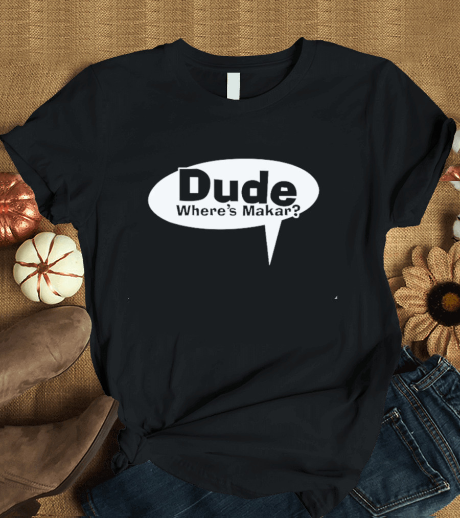 Dude Where’s Makar Speech Bubble T-Shirt