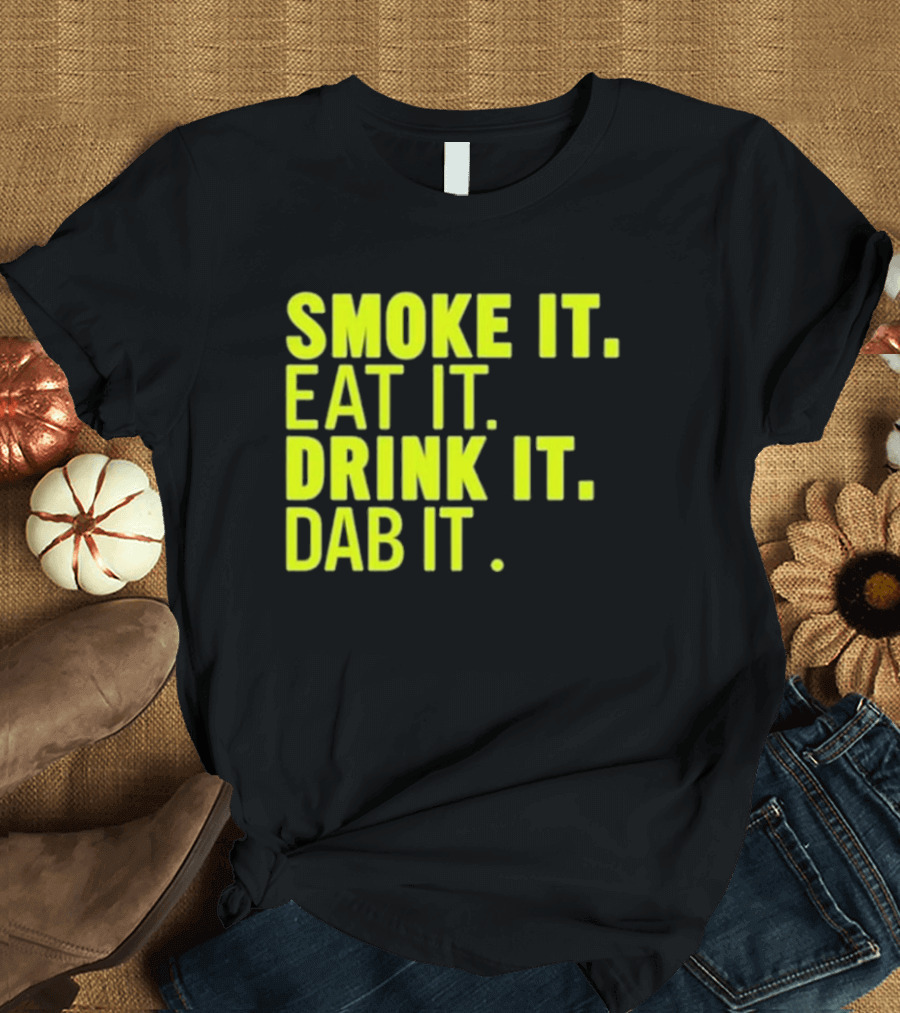 Smoke It Eat It Drink It Dab It T-Shirt