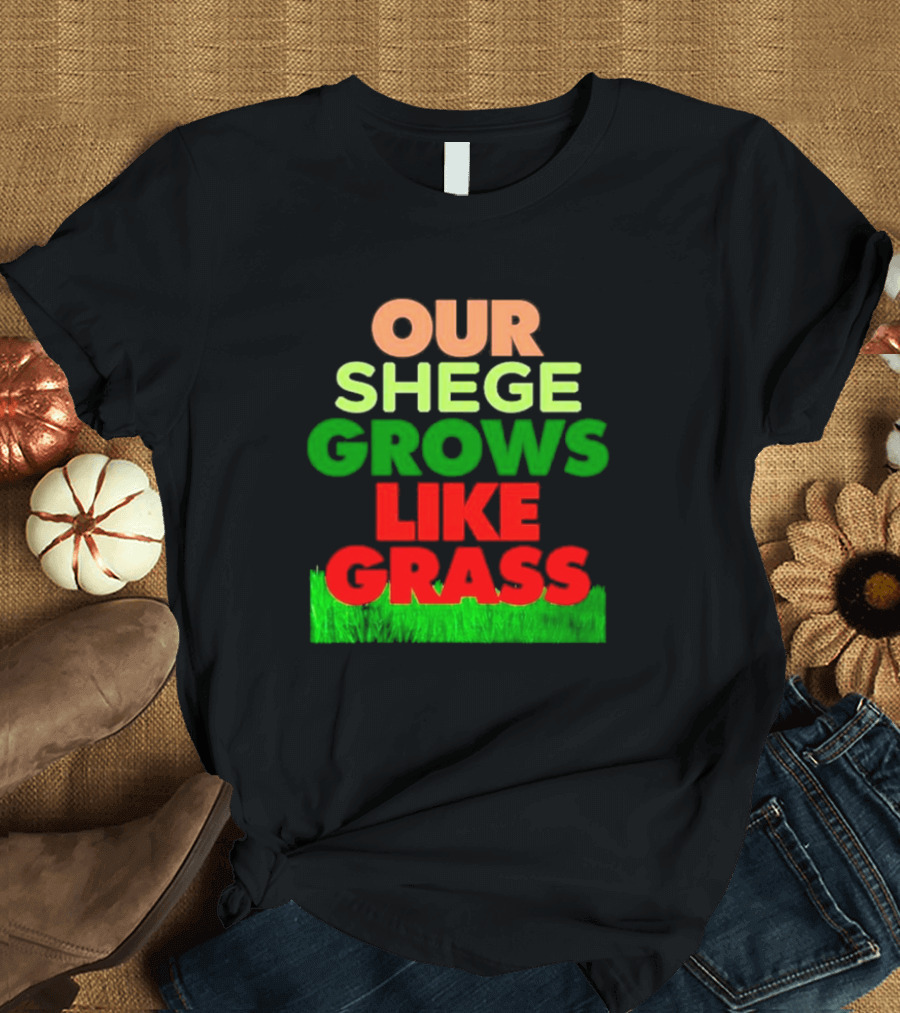 OUR SHEGE GROWS LIKE GRASS T-Shirt