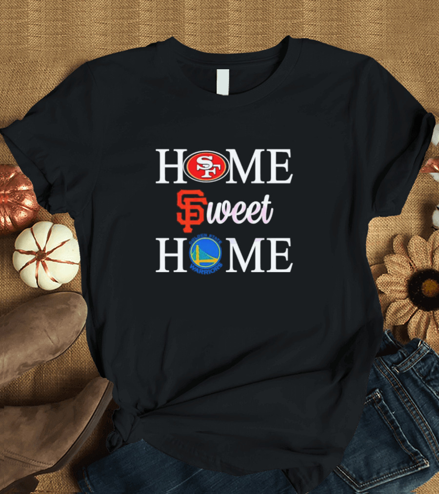 Home Sweet Home San Francisco 49ers Giants Warriors T-Shirt