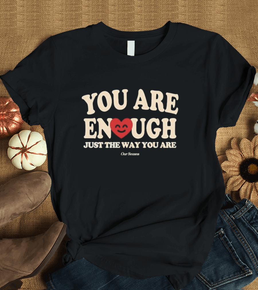 You Are Enough Just The Way You Are Heart Our Seasns T-Shirt
