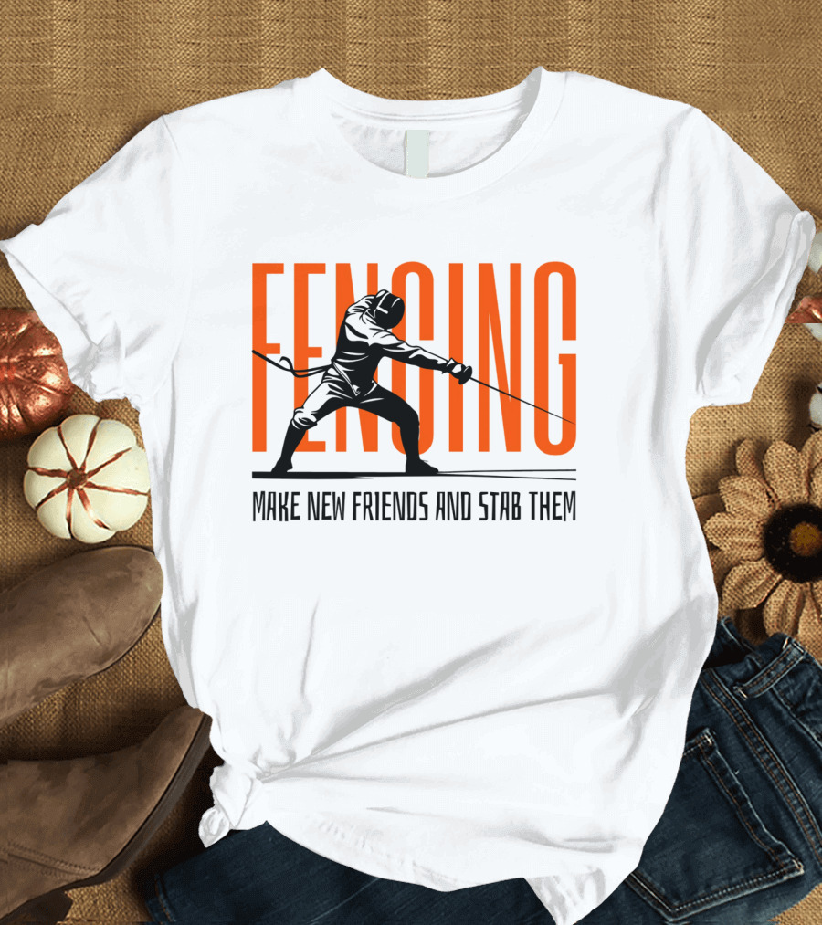 Fencing Sport Make New Friends and Stab Them T-Shirt