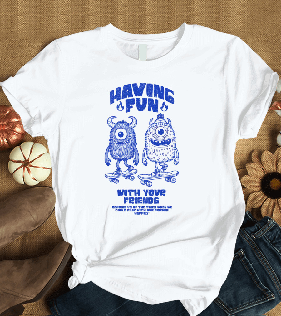 HAVING FUN WITH YOUR FRIENDS REMINDS US OF THE TIMES WHEN WE COULD PLAY WITH OUR FRIENDS HAPPILY T-Shirt