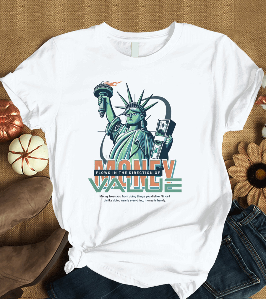 Liberty Statue with Money Flows in the Direction of Value and Since I Dislike Doing Nearly Everything Money Frees You T-Shirt